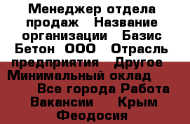 Менеджер отдела продаж › Название организации ­ Базис-Бетон, ООО › Отрасль предприятия ­ Другое › Минимальный оклад ­ 20 000 - Все города Работа » Вакансии   . Крым,Феодосия